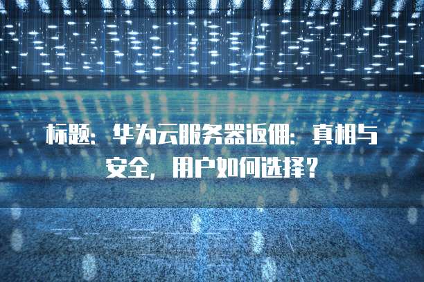 标题:华为云服务器返佣:真相与安全,用户如何选择?