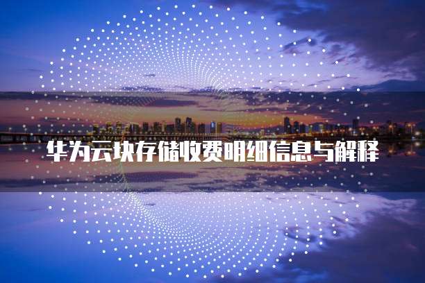 华为云块存储收费明细信息与解释