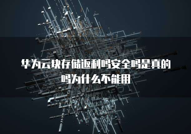 华为云块存储返利吗安全吗是真的吗为什么不能用