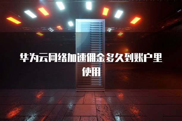 华为云网络加速佣金多久到账户里使用