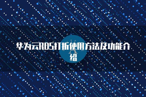 华为云RDS打折使用方法及功能介绍
