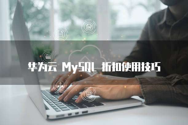 华为云 MySQL 折扣使用技巧