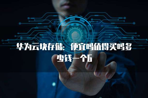 华为云块存储:便宜吗值得买吗多少钱一个G
