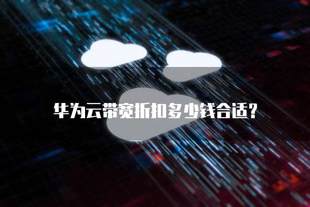 华为云带宽折扣多少钱合适?