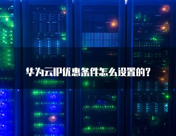 华为云IP优惠条件怎么设置的?