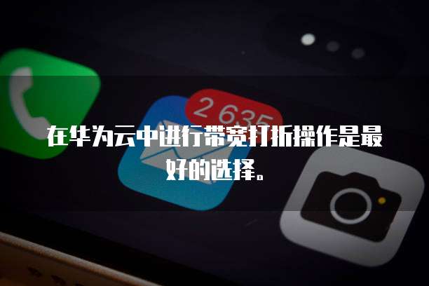在华为云中进行带宽打折操作是最好的选择。