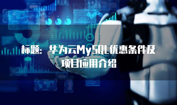 标题:华为云MySQL优惠条件及项目应用介绍