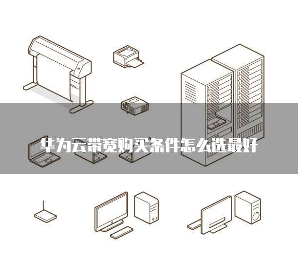 华为云带宽购买条件怎么选最好