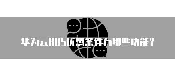 华为云RDS优惠条件有哪些功能?
