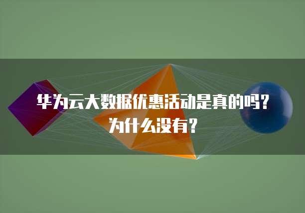华为云大数据优惠活动是真的吗?为什么没有?