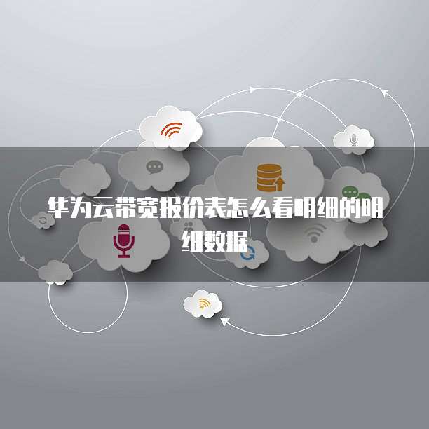 华为云带宽报价表怎么看明细的明细数据