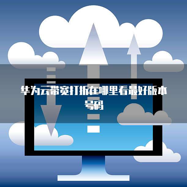 华为云带宽打折在哪里看最好版本号码