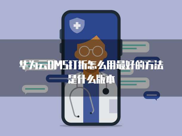 华为云DMS打折怎么用最好的方法是什么版本