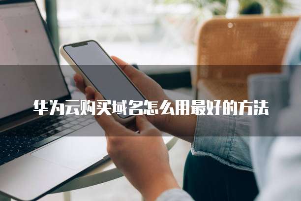 华为云购买域名怎么用最好的方法