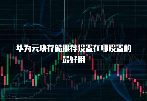华为云块存储推荐设置在哪设置的最好用