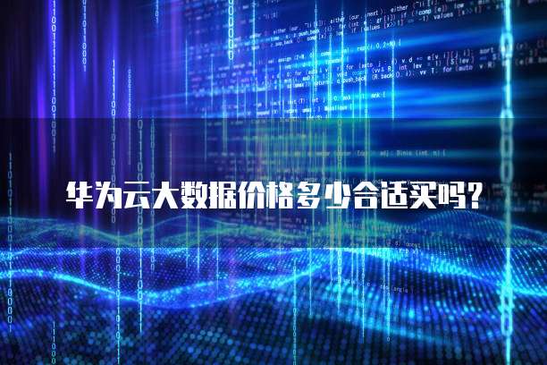 华为云大数据价格多少合适买吗?