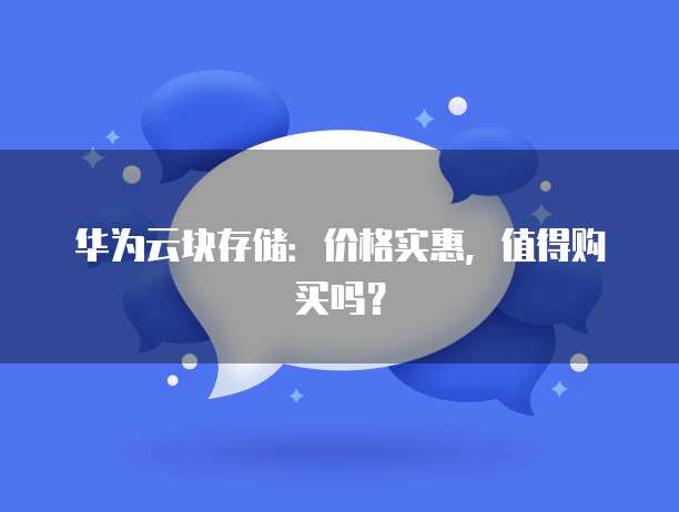 华为云块存储:价格实惠,值得购买吗?