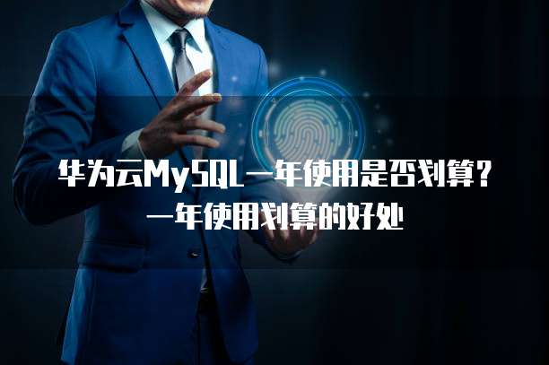 华为云MySQL一年使用是否划算?一年使用划算的好处