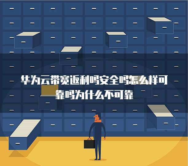 华为云带宽返利吗安全吗怎么样可靠吗为什么不可靠