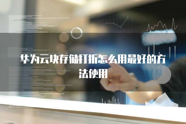 华为云块存储打折怎么用最好的方法使用