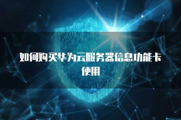 如何购买华为云服务器信息功能卡使用