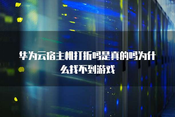 华为云宿主机打折吗是真的吗为什么找不到游戏