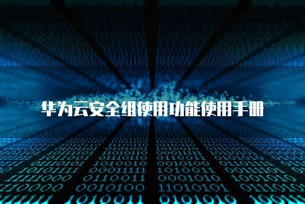 华为云安全组使用功能使用手册