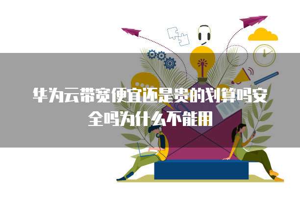 华为云带宽便宜还是贵的划算吗安全吗为什么不能用