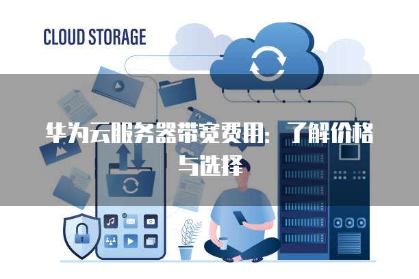 华为云服务器带宽费用:了解价格与选择