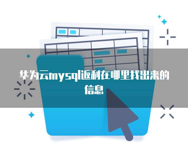 华为云mysql返利在哪里找出来的信息