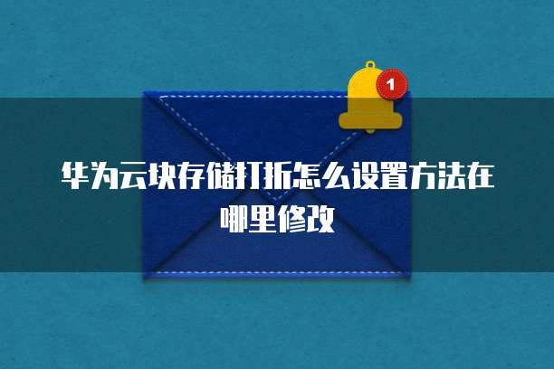 华为云块存储打折怎么设置方法在哪里修改