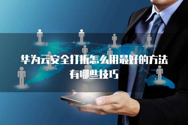 华为云安全打折怎么用最好的方法有哪些技巧