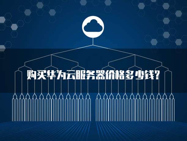 购买华为云服务器价格多少钱?