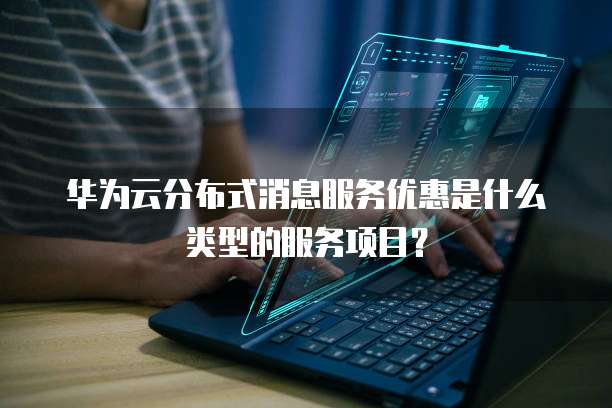 华为云分布式消息服务优惠是什么类型的服务项目?