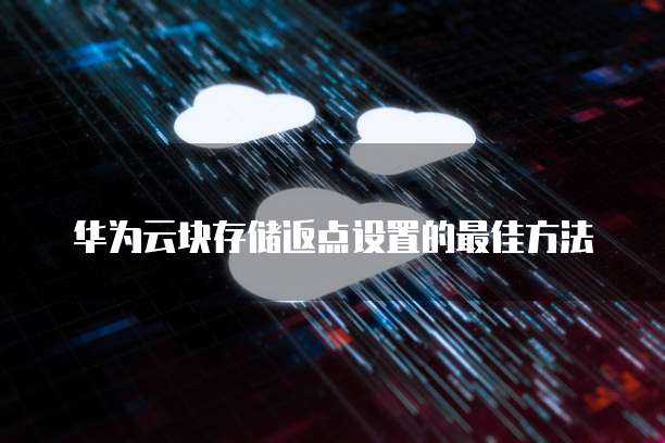 华为云块存储返点设置的最佳方法