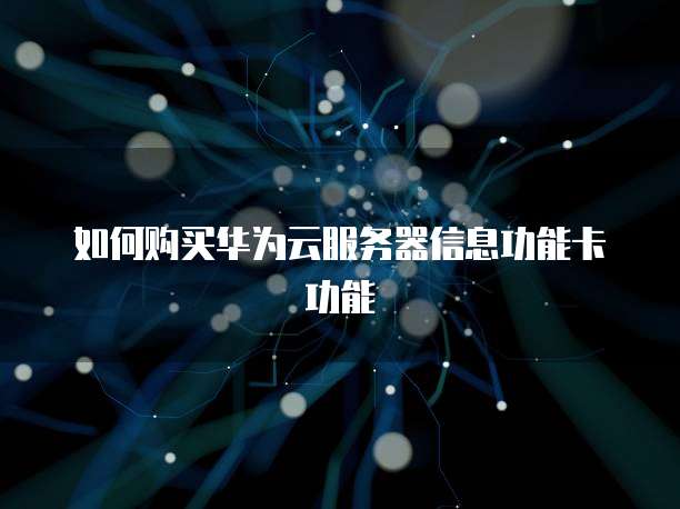 如何购买华为云服务器信息功能卡功能