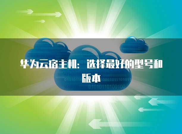 华为云宿主机:选择最好的型号和版本