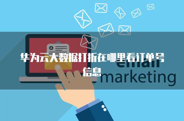 华为云大数据打折在哪里看订单号信息