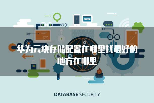 华为云块存储配置在哪里找最好的地方在哪里