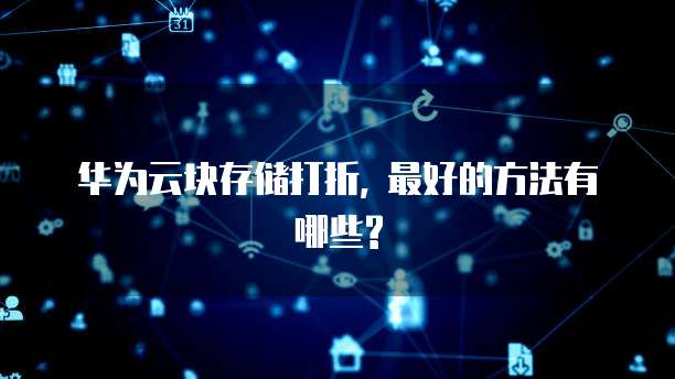 华为云块存储打折, 最好的方法有哪些?