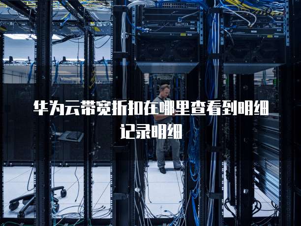 华为云带宽折扣在哪里查看到明细记录明细