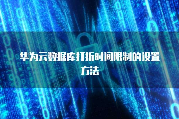 华为云数据库打折时间限制的设置方法