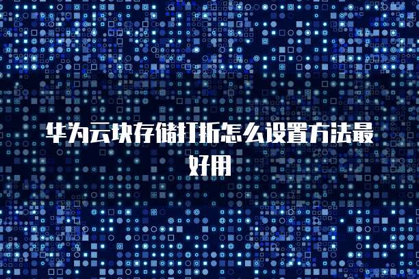 华为云块存储打折怎么设置方法最好用