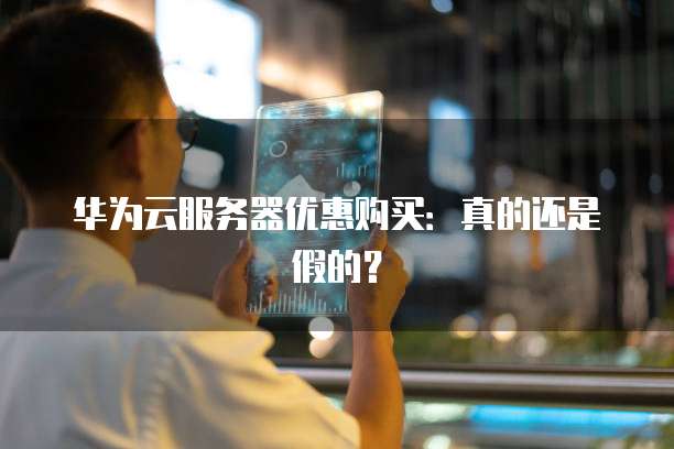 华为云服务器优惠购买:真的还是假的?