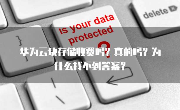 华为云块存储收费吗?真的吗?为什么找不到答案?