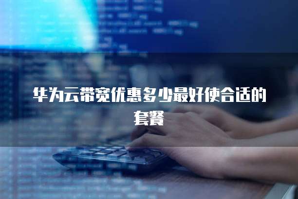 华为云带宽优惠多少最好使合适的套餐