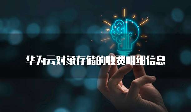 华为云对象存储的收费明细信息