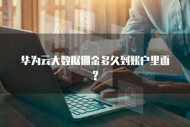 华为云大数据佣金多久到账户里面?