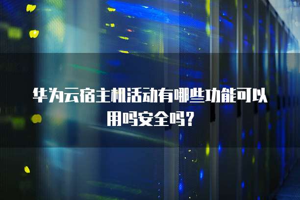 华为云宿主机活动有哪些功能可以用吗安全吗?
