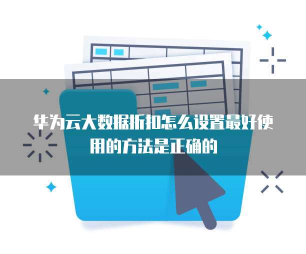 华为云大数据折扣怎么设置最好使用的方法是正确的